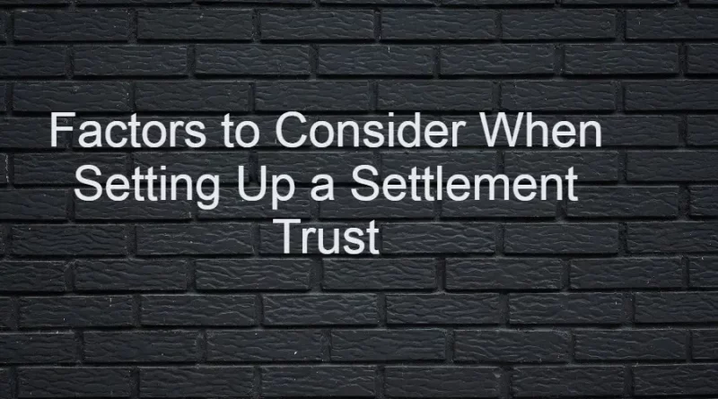 Factors to Consider When Setting Up a Settlement Trust
