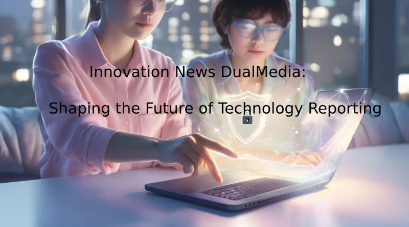 Innovation News DualMedia Shaping the Future of Technology Reporting