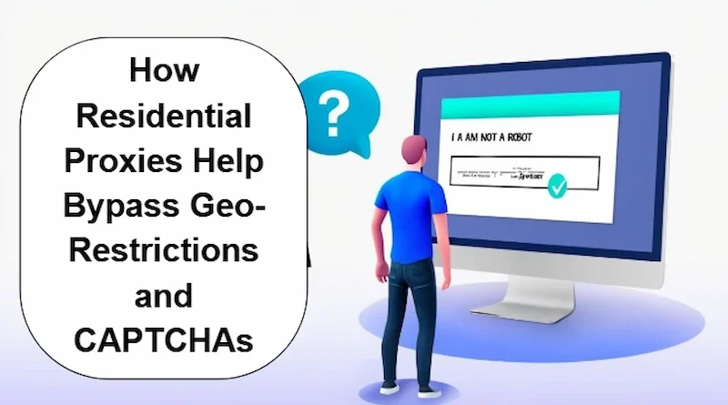How Residential Proxies Help Bypass Geo-Restrictions and CAPTCHAs