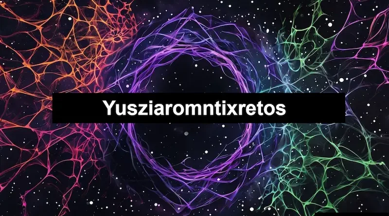 Yusziaromntixretos Understanding Its Meaning, Value, and Modern Relevance