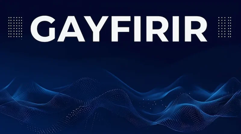 Gayfirir Meaning, Context, and Why People Are Talking About It